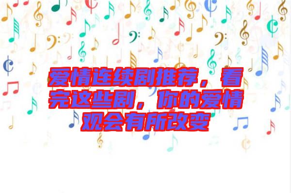 愛情連續劇推薦，看完這些劇，你的愛情觀會有所改變