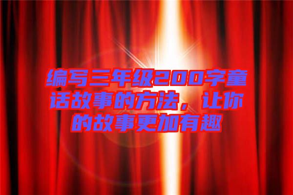 編寫三年級200字童話故事的方法，讓你的故事更加有趣