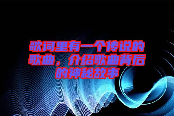 歌詞里有一個傳說的歌曲，介紹歌曲背后的神秘故事