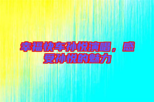 幸福快車孫悅演唱，感受孫悅的魅力