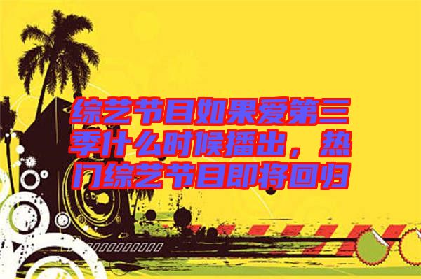 綜藝節目如果愛第三季什么時候播出，熱門綜藝節目即將回歸