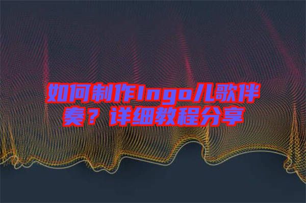 如何制作Ingo兒歌伴奏？詳細教程分享