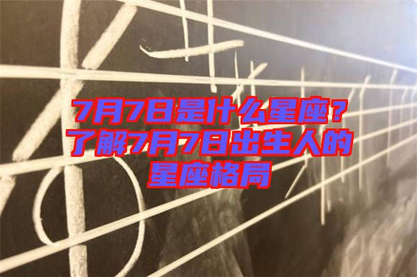 7月7日是什么星座？了解7月7日出生人的星座格局