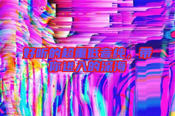 好聽的超重低音純，帶你進入的深海