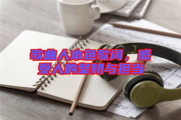 歌曲人本色歌詞，感受人的堅韌與擔(dān)當(dāng)