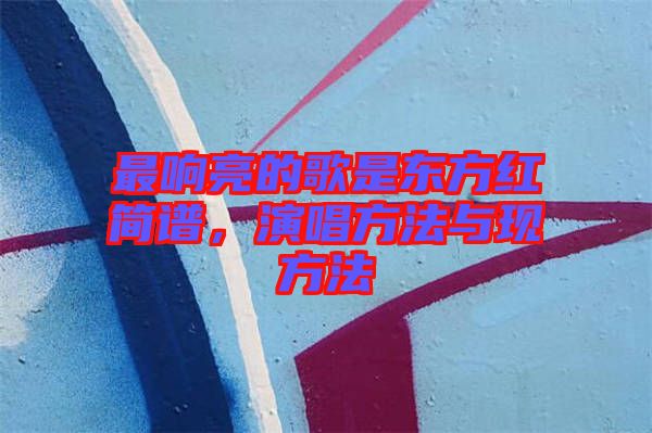 最響亮的歌是東方紅簡譜，演唱方法與現方法