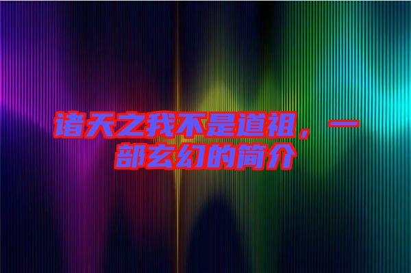 諸天之我不是道祖，一部玄幻的簡介
