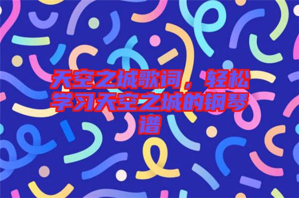 天空之城歌詞，輕松學習天空之城的鋼琴譜