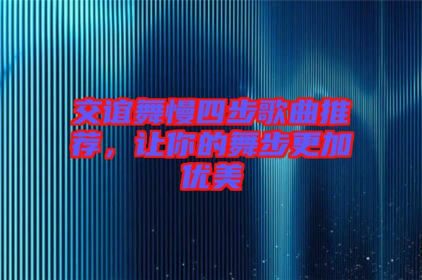 交誼舞慢四步歌曲推薦，讓你的舞步更加優美