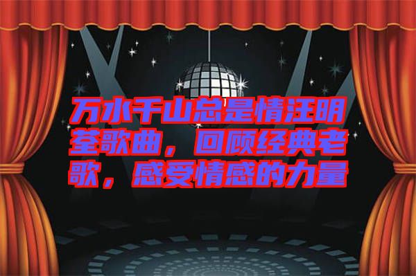 萬水千山總是情汪明荃歌曲，回顧經典老歌，感受情感的力量