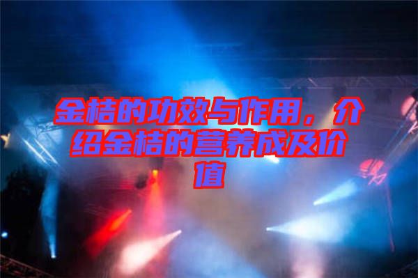 金桔的功效與作用，介紹金桔的營養(yǎng)成及價(jià)值