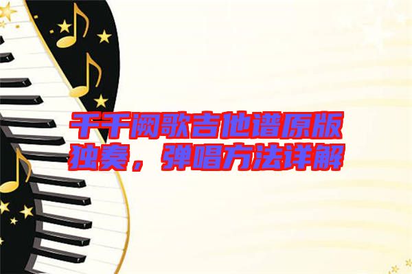千千闕歌吉他譜原版獨奏，彈唱方法詳解