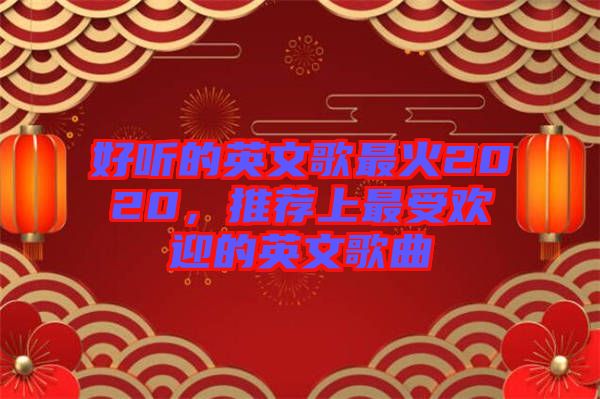 好聽的英文歌最火2020，推薦上最受歡迎的英文歌曲