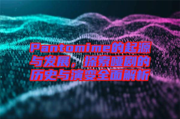 Pantomime的起源與發展，探索啞劇的歷史與演變全面解析