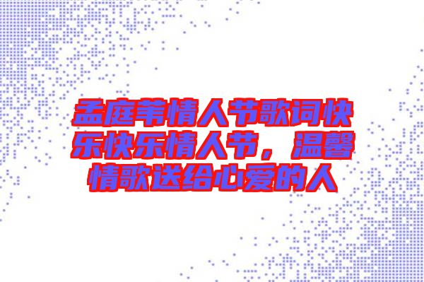 孟庭葦情人節歌詞快樂快樂情人節，溫馨情歌送給心愛的人