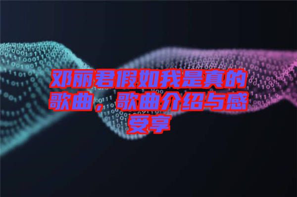 鄧麗君假如我是真的歌曲，歌曲介紹與感受享