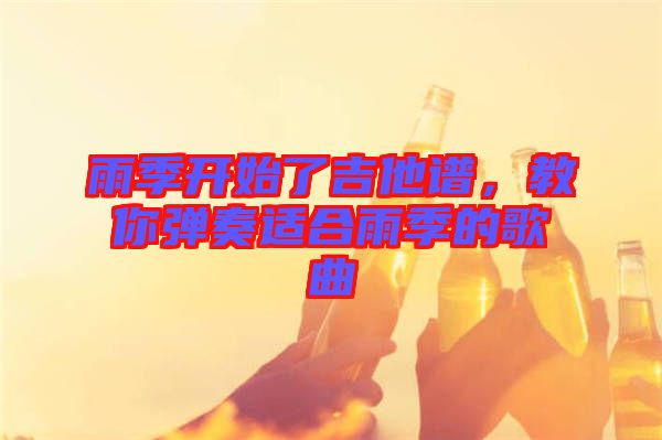 雨季開始了吉他譜，教你彈奏適合雨季的歌曲