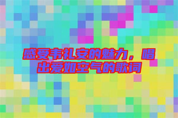 感受韋禮安的魅力，唱出愛如空氣的歌詞