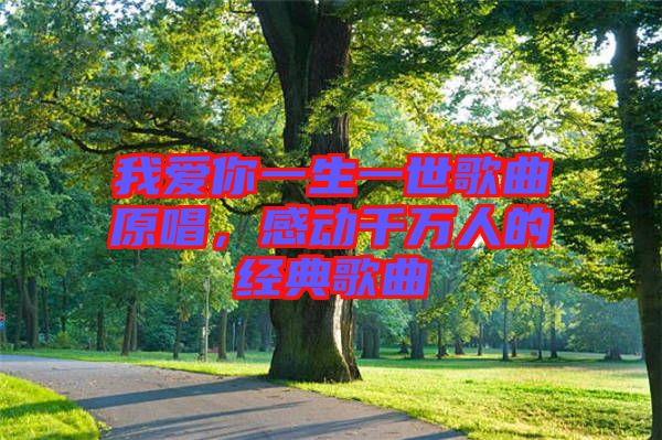 我愛你一生一世歌曲原唱，感動千萬人的經典歌曲