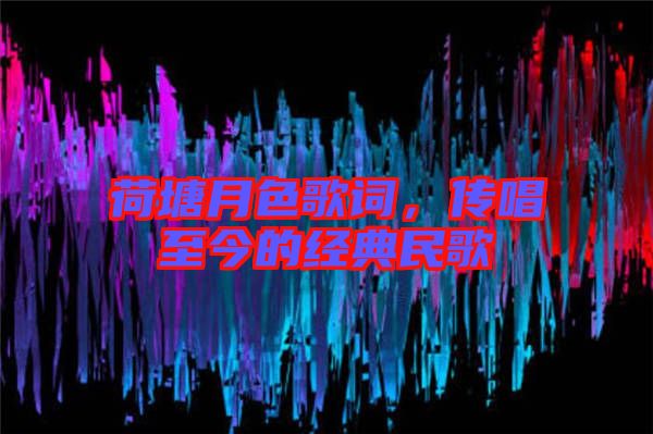 荷塘月色歌詞，傳唱至今的經典民歌