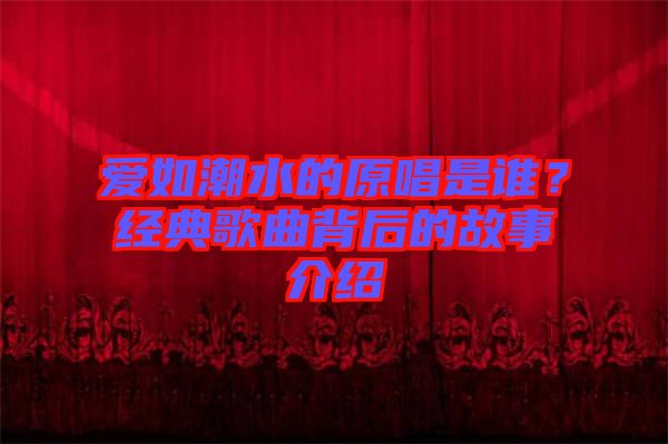愛如潮水的原唱是誰？經典歌曲背后的故事介紹