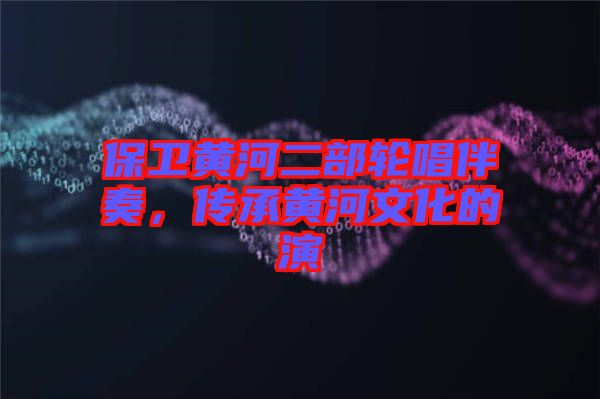 保衛黃河二部輪唱伴奏，傳承黃河文化的演