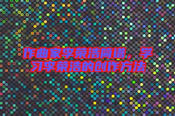 作曲家李榮浩簡譜，學習李榮浩的創作方法