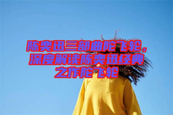 陳奕迅三部曲陀飛輪，深度解讀陳奕迅經典之作陀飛輪