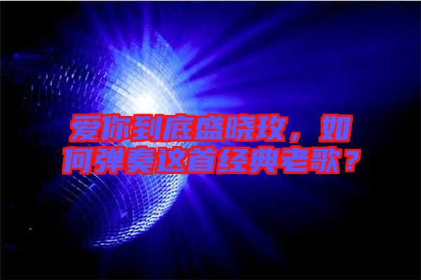 愛(ài)你到底盛曉玫，如何彈奏這首經(jīng)典老歌？