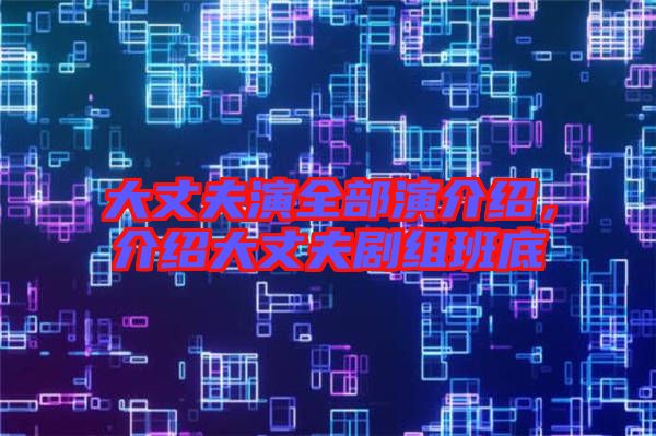 大丈夫演全部演介紹，介紹大丈夫劇組班底