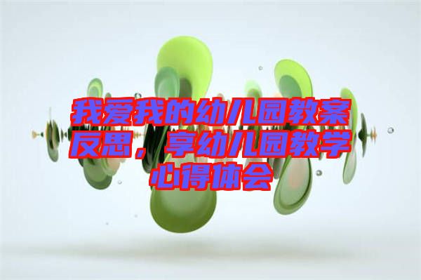 我愛我的幼兒園教案反思，享幼兒園教學心得體會