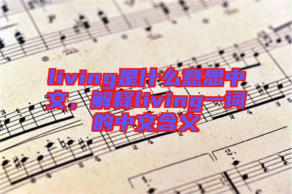 living是什么意思中文，解釋living一詞的中文含義