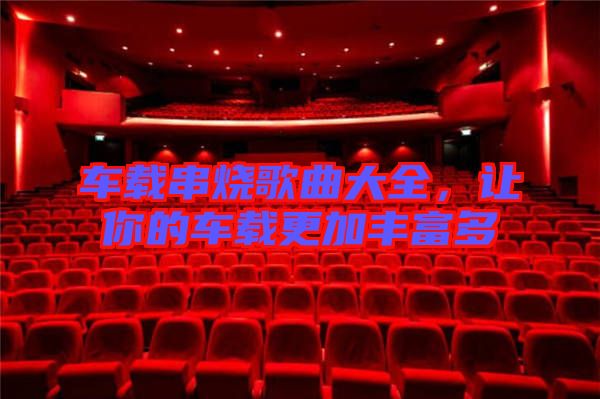 車載串燒歌曲大全，讓你的車載更加豐富多