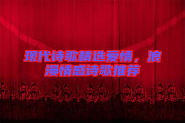 現代詩歌精選愛情，浪漫情感詩歌推薦