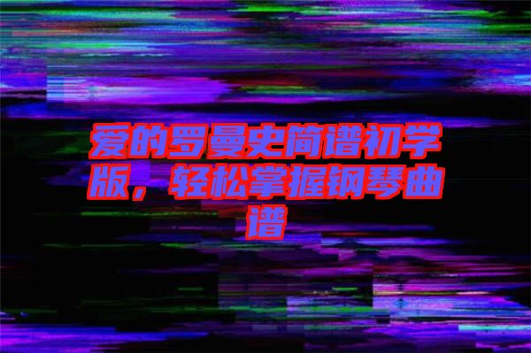 愛(ài)的羅曼史簡(jiǎn)譜初學(xué)版，輕松掌握鋼琴曲譜