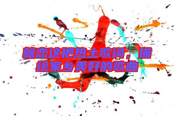 就戀這把熱土歌詞，描繪家鄉美好的歌曲