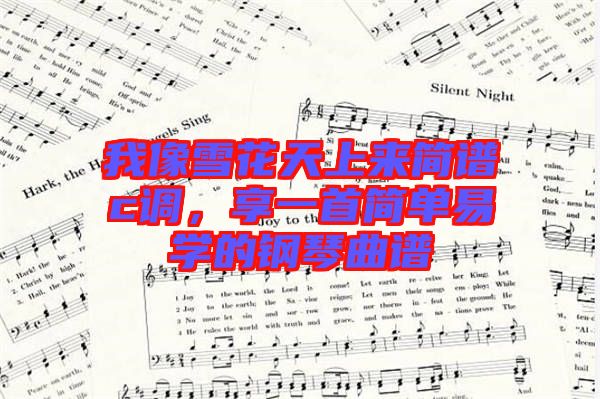 我像雪花天上來簡譜c調(diào)，享一首簡單易學的鋼琴曲譜