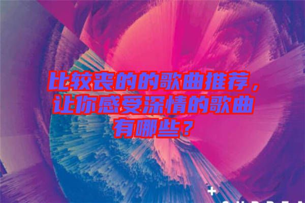 比較喪的的歌曲推薦，讓你感受深情的歌曲有哪些？