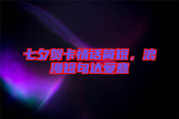 七夕賀卡情話簡短，浪漫短句達愛意