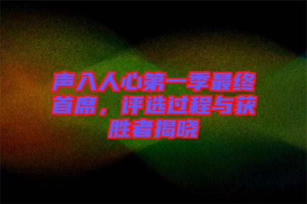 聲入人心第一季最終首席，評選過程與獲勝者揭曉