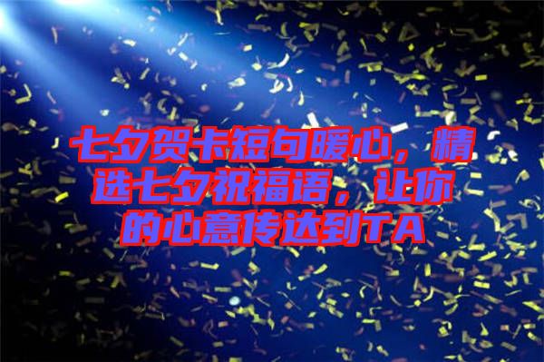 七夕賀卡短句暖心，精選七夕祝福語，讓你的心意傳達到TA