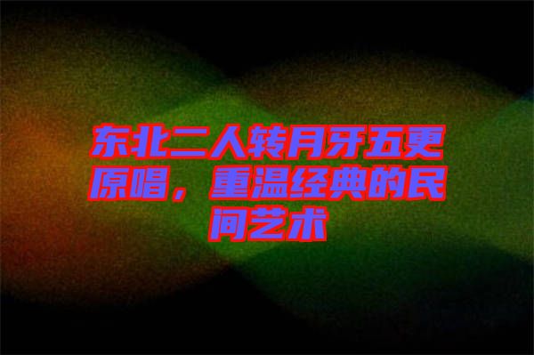 東北二人轉月牙五更原唱，重溫經典的民間藝術