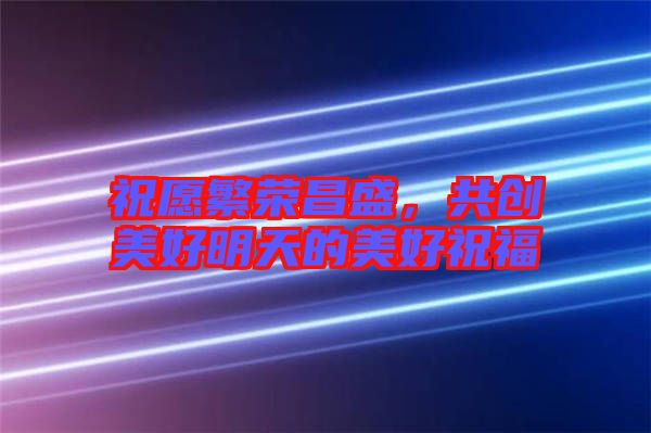 祝愿繁榮昌盛，共創美好明天的美好祝福