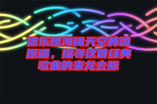 信樂團海闊天空韓國原唱，探尋這首經典歌曲的來龍去脈