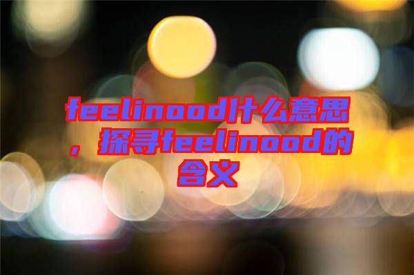 feelinood什么意思，探尋feelinood的含義