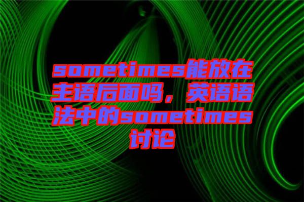 sometimes能放在主語后面嗎，英語語法中的sometimes討論