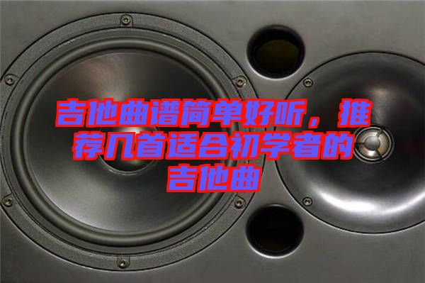 吉他曲譜簡單好聽，推薦幾首適合初學者的吉他曲