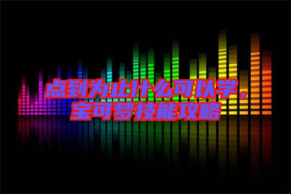 點到為止什么可以學，寶可夢技能攻略