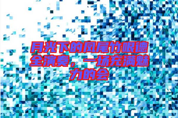 月光下的鳳尾竹哏德全演奏，一場充滿魅力的會