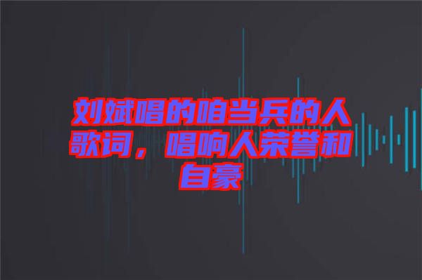 劉斌唱的咱當兵的人歌詞，唱響人榮譽和自豪